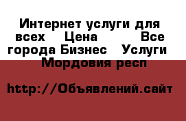 Интернет услуги для всех! › Цена ­ 300 - Все города Бизнес » Услуги   . Мордовия респ.